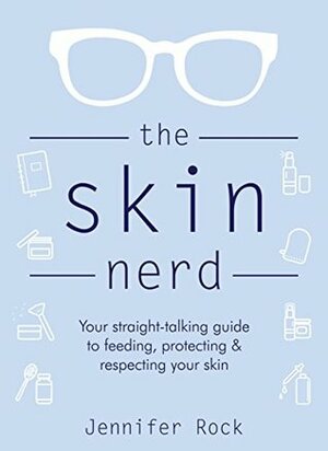 The Skin Nerd: Your straight-talking guide to feeding, protecting & respecting your skin by Jennifer Rock