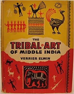 The Tribal Art of Middle India: A Personal Record by Verrier Elwin