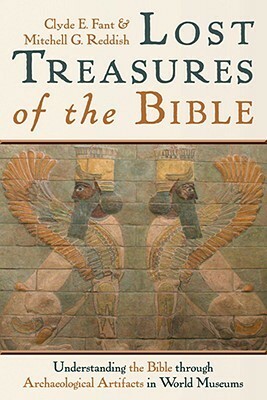 Lost Treasures of the Bible: Understanding the Bible through Archaeological Artifacts in World Museums by Mitchell G. Reddish, Clyde E. Fant