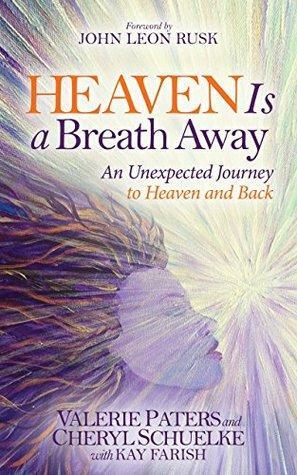 Heaven Is a Breath Away: An Unexpected Journey to Heaven and Back: An Unexpected Journey to Heaven and Back by John Leon Rusk, Valerie Paters, Cheryl Schuelke