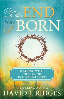 To This End Was I Born (Pamphlet): Walking with the Savior in His Final Week by David Ridges