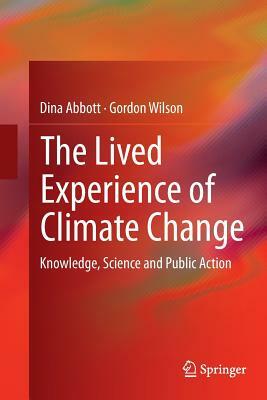 The Lived Experience of Climate Change: Knowledge, Science and Public Action by Dina Abbott, Gordon Wilson