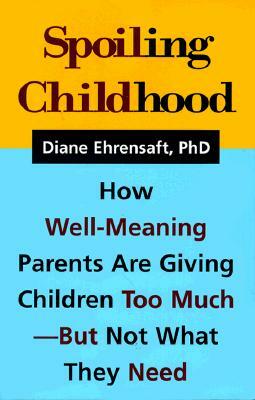 Spoiling Childhood: How Well-Meaning Parents Are Giving Children Too Much - But Not What They Need by Diane Ehrensaft
