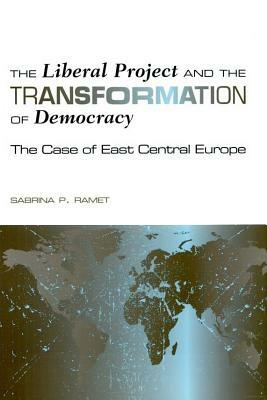 The Liberal Project and the Transformation of Democracy: The Case of East Central Europe by Sabrina P. Ramet