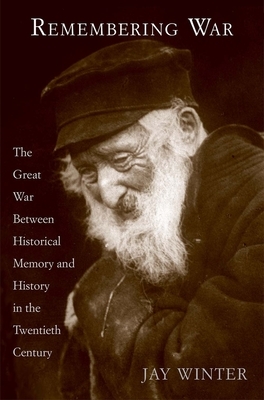 Remembering War: The Great War Between Memory and History in the 20th Century by Jay Winter
