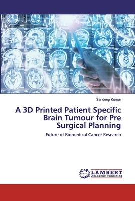 A 3D Printed Patient Specific Brain Tumour for Pre Surgical Planning by Sandeep Kumar