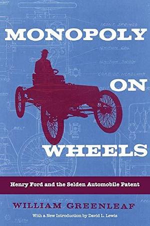 Monopoly on Wheels: Henry Ford and the Selden Automobile Patent by William Greenleaf