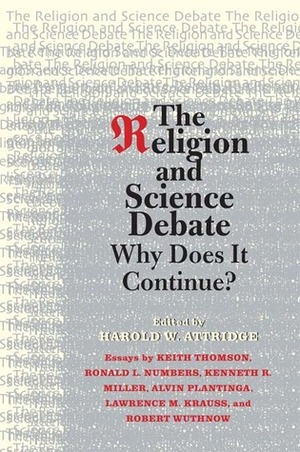 The Religion and Science Debate: Why Does It Continue? by Ronald L. Numbers, Harold W. Attridge, Keith S. Thomson, Kenneth R. Miller, Alvin Plantinga, Lawrence M. Krauss, Robert Wuthnow