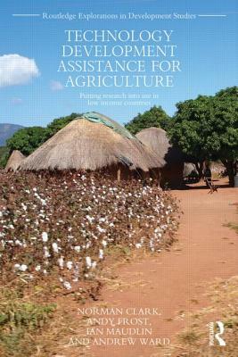 Technology Development Assistance for Agriculture: Putting Research Into Use in Low Income Countries by Ian Maudlin, Andy Frost, Norman Clark