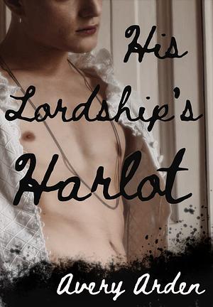 His Lordship's Harlot: An Erotic MM Historical Romance by Avery Arden