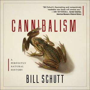 Cannibalism: A Perfectly Natural History by Bill Schutt