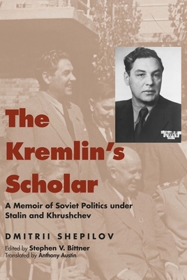 The Kremlin's Scholar: A Memoir of Soviet Politics Under Stalin and Khrushchev by Dmitrii Shepilov