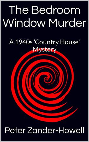 The Bedroom Window Murder: A 1940s 'Country House' Mystery by Peter Zander-Howell, Peter Zander-Howell