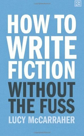 How to Write Fiction Without the Fuss by Lucy McCarraher