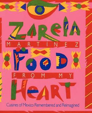 Food from my Heart: Cuisines of Mexico Remembered and Reimagined by Zarela Martinez