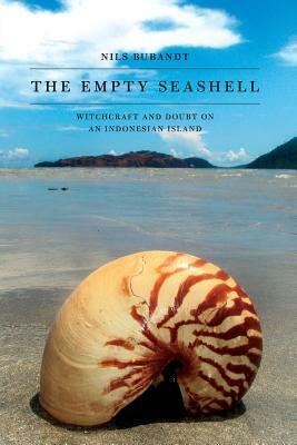 The Empty Seashell: Witchcraft and Doubt on an Indonesian Island by Nils Bubandt