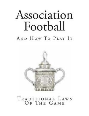 Association Football: And How To Play It by John Cameron