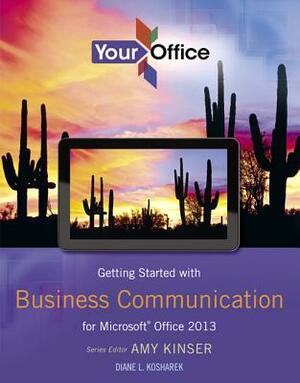 Getting Started with Business Communication for Microsoft Office 2013 by Amy Kinser, Diane Kosharek