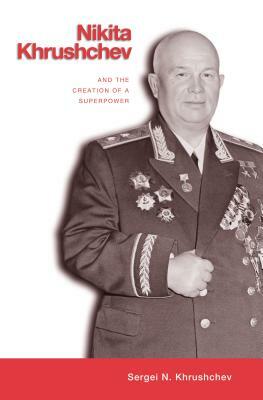 Nikita Khrushchev and the Creation of a Superpower by Sergei Khrushchev