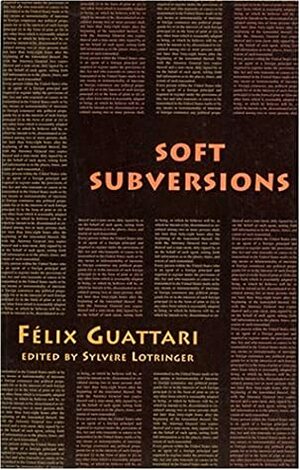 Soft Subversions by Sylvère Lotringer, Félix Guattari