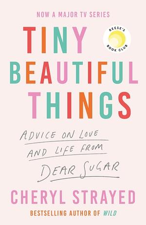 Tiny Beautiful Things: Advice on Love and Life from Someone Who's Been There by Cheryl Strayed