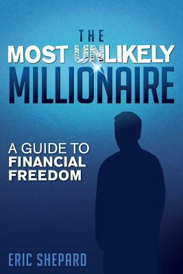 The Most Unlikely Millionaire: A Guide to Financial Freedom by Eric Shepard