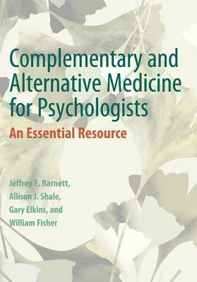 Complementary and Alternative Medicine for Psychologists: An Essential Resource by Jeffrey E. Barnett, Gary R. Elkins, Allison Shale