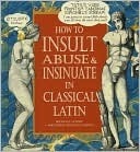 How to Insult, Abuse & Insinuate in Classical Latin by Nikiforos Doxiadis Mardas, Michelle Lovric