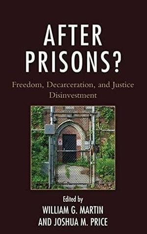 After Prisons?: Freedom, Decarceration, and Justice Disinvestment by Joshua M. Price, William G. Martin