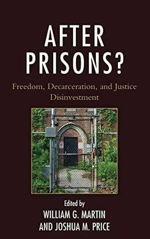 After Prisons?: Freedom, Decarceration, and Justice Disinvestment by Joshua M. Price, William G. Martin