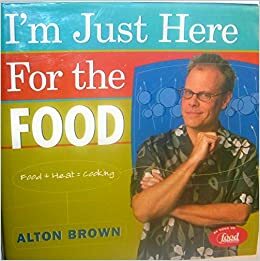 I'm Just Here for the Food: Food + Heat = Cooking by Alton Brown