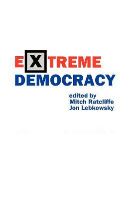 Extreme Democracy: Technology and 21st Century Politics by Jon Lebkowsky, Mitch Ratcliffe