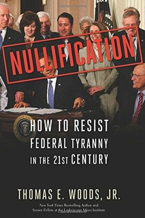 Nullification: How to Resist Federal Tyranny in the 21st Century by Thomas E. Woods Jr.