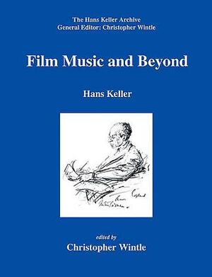 Film Music and Beyond: Writings on Music and the Screen, 1946-59 by Hans Keller, Christopher Wintle