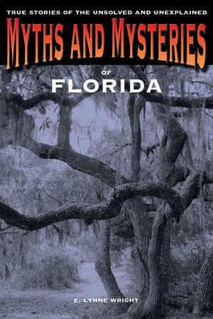 Myths and Mysteries of Florida: True Stories of the Unsolved and Unexplained by E. Lynne Wright