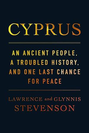 Cyprus: An Ancient People, a Troubled History, and One Last Chance for Peace by Lawrence Stevenson, Glynnis Stevenson