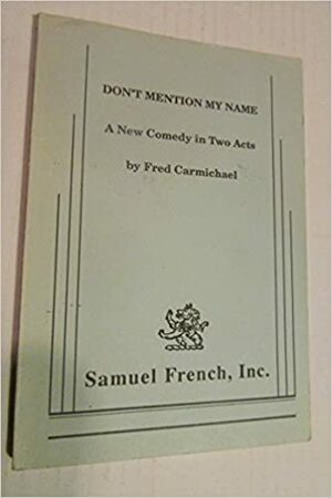 Don't mention my name: A new comedy in two acts by Fred Carmichael