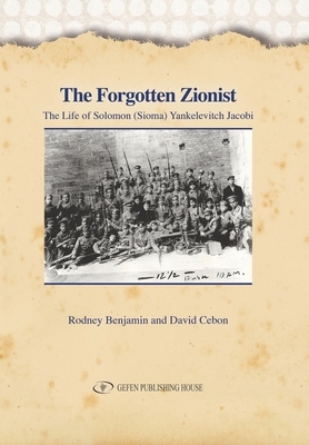 The Forgotten Zionist: The Life of Solomon (Sioma) Yankelevitch Jacobi by Rodney Benjamin, Cebon David