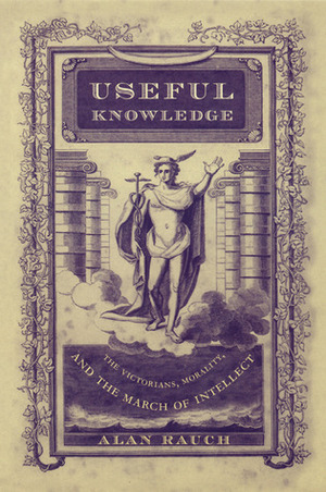 Useful Knowledge: The Victorians, Morality, and the March of Intellect by Alan Rauch