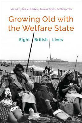 Growing Old with the Welfare State: Eight British Lives by Nick Hubble, Philip Tew, Jennie Taylor