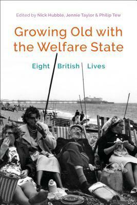 Growing Old with the Welfare State: Eight British Lives by Nick Hubble, Jennie Taylor, Philip Tew