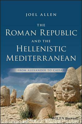 The Roman Republic and the Hellenistic Mediterranean: From Alexander to Caesar by Joel Allen