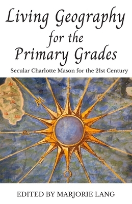 Living Geography for the Primary Grades: Secular Charlotte Mason for the 21st Century by Charlotte Mason, Marjorie Lang