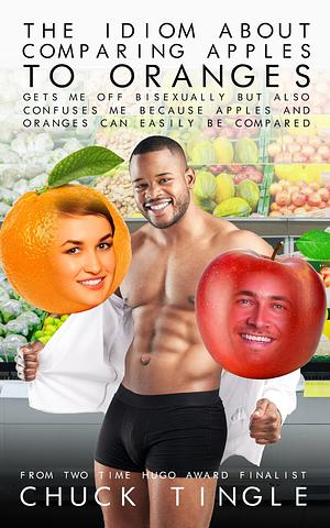 The Idiom About Comparing Apples To Oranges Gets Me Off Bisexually But Also Confuses Me Because Apples And Oranges Can Be Easily Compared by Chuck Tingle