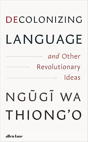 Decolonizing Language and Other Revolutionary Ideas by Ngũgĩ wa Thiong'o