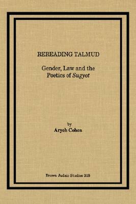 Rereading Talmud: Gender, Law, and the Poetics of Sugyot by Aryeh Cohen