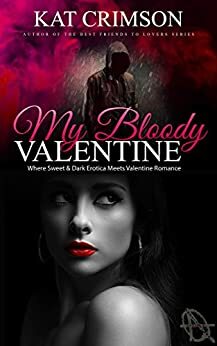 My Bloody Valentine: Where Sweet & Dark Erotica Meets Valentine Romance by Kat Crimson