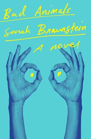 Bad Animals: A Novel by Sarah Braunstein