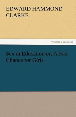 Sex in Education Or, a Fair Chance for Girls by Edward Hammond Clarke