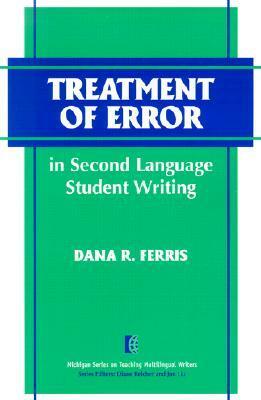 Treatment of Error in Second Language Student Writing by Dana R. Ferris